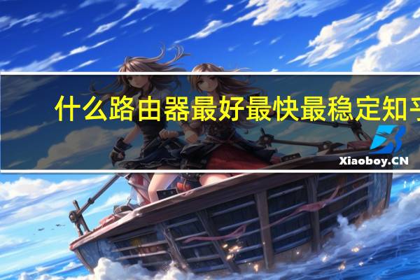 什么路由器最好最快最稳定知乎（什么路由器最好）