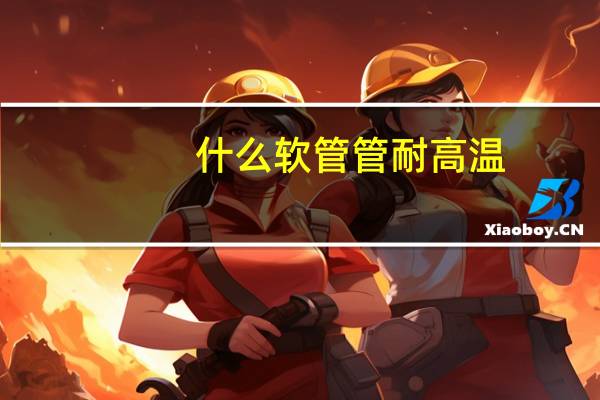 什么软管管耐高温