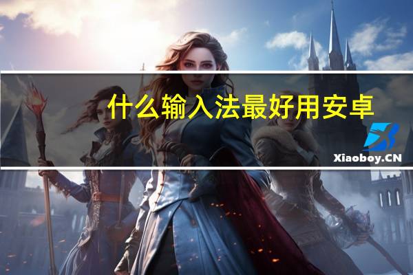 什么输入法最好用安卓（什么输入法最好用）