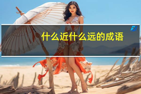 什么近什么远的成语