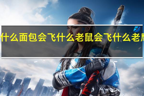 什么面包会飞 什么老鼠会飞 什么老鹰会飞（什么面包会飞）