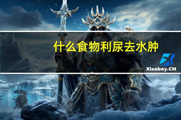 什么食物利尿去水肿(什么食物利尿消肿快)