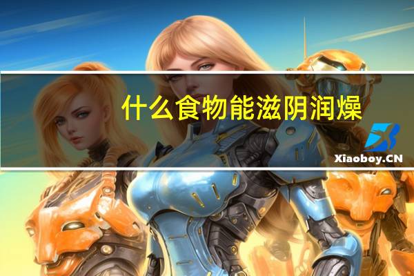 什么食物能滋阴润燥(滋阴润燥吃什么食物最好)