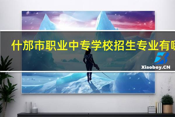 什邡市职业中专学校招生专业有哪些