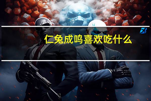 仁兔成鸣喜欢吃什么（仁兔成鸣）