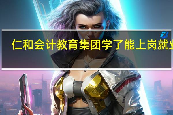 仁和会计教育集团学了能上岗就业吗