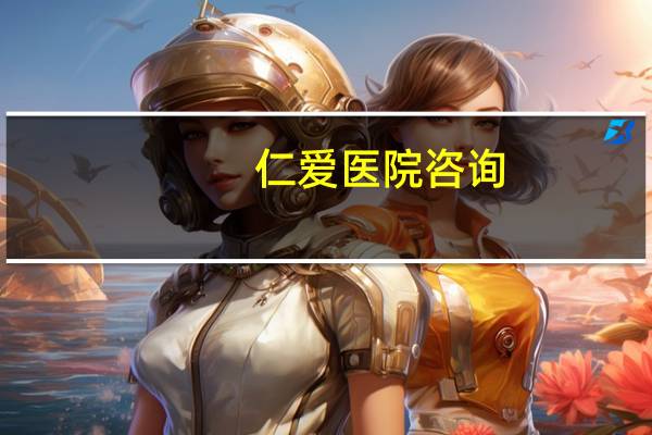 仁爱医院咨询(仁爱医院下午上班时间)