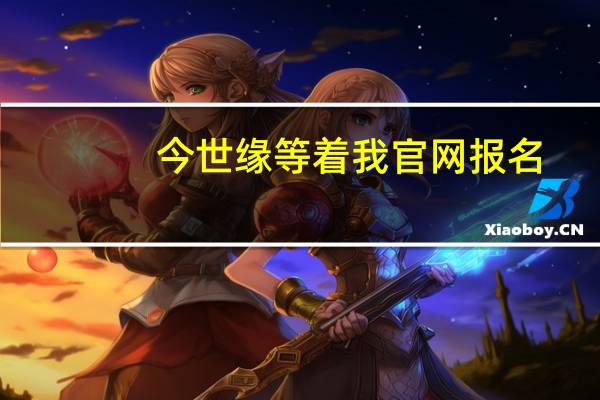 今世缘等着我官网报名（今世缘等着我官网）