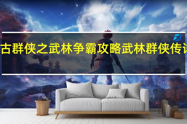 今古群侠之武林争霸攻略 武林群侠传详细攻略