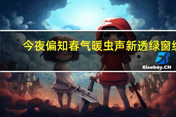 今夜偏知春气暖虫声新透绿窗纱（今夜偏知春气暖）