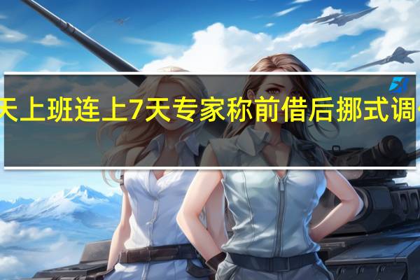 今天上班 连上7天 专家称前借后挪式调休应取消：国外有调休吗？