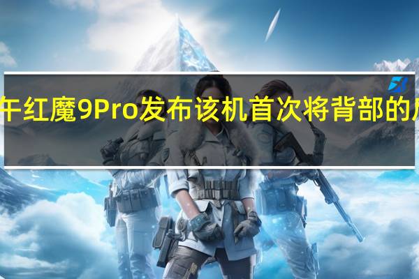 今天下午红魔9Pro发布该机首次将背部的后摄模组拍平