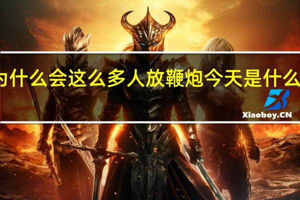 今天为什么会这么多人放鞭炮 今天是什么日子都放炮