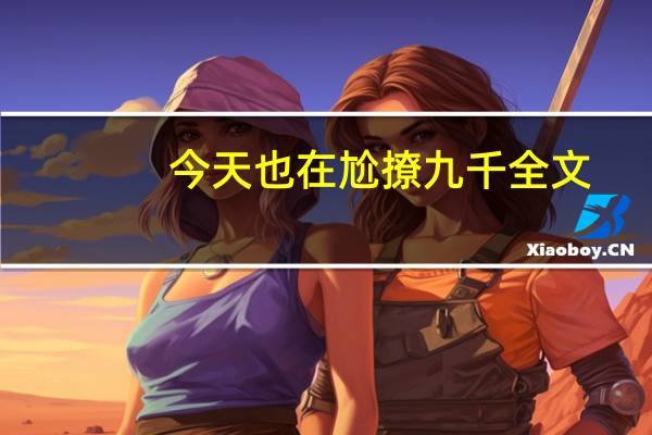 今天也在尬撩九千全文(今天也在尬撩九千岁)