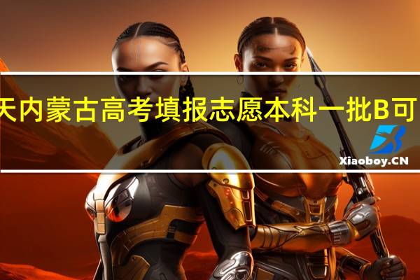 今天内蒙古高考填报志愿本科一批B 可以填报吗