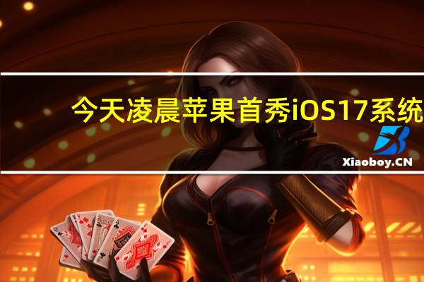 今天凌晨苹果首秀iOS 17系统