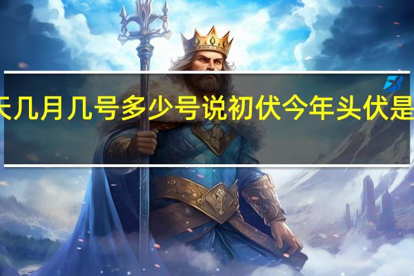 今天几月几号多少号说初伏 今年头伏是几月几号