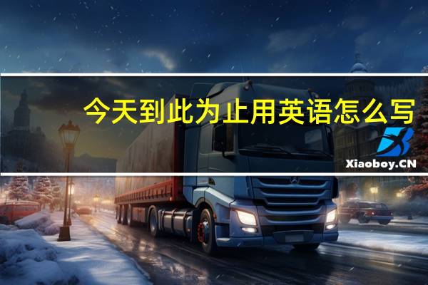 今天到此为止用英语怎么写