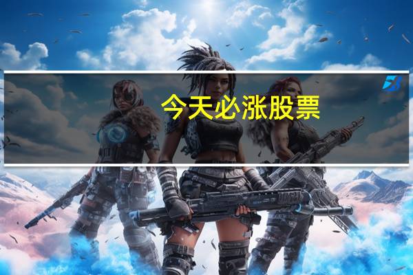 今天必涨股票（明天必涨股票）