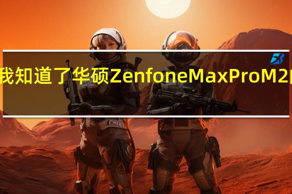 今天 我知道了华硕Zenfone Max Pro M2的首次销售