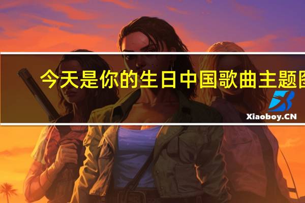 今天是你的生日中国歌曲主题图（今天是你的生日 中国 歌词）
