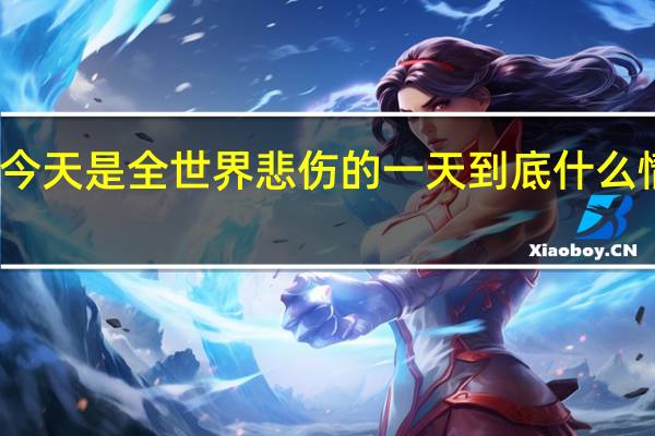 今天是全世界悲伤的一天 到底什么情况呢