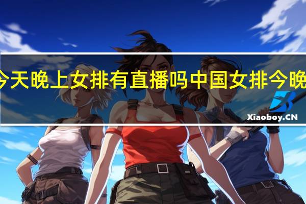 今天晚上女排有直播吗 中国女排今晚赢了吗