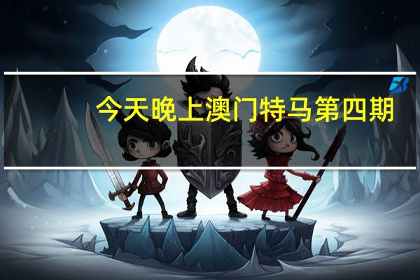 今天晚上澳门特马第四期_最新答案解释落实_手机版156.609