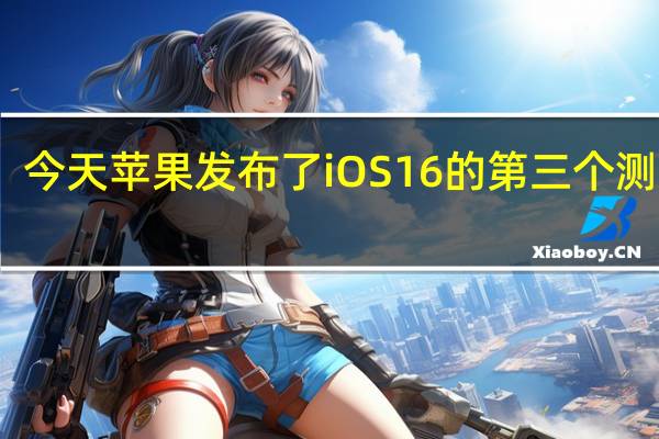 今天苹果发布了iOS 16的第三个测试版