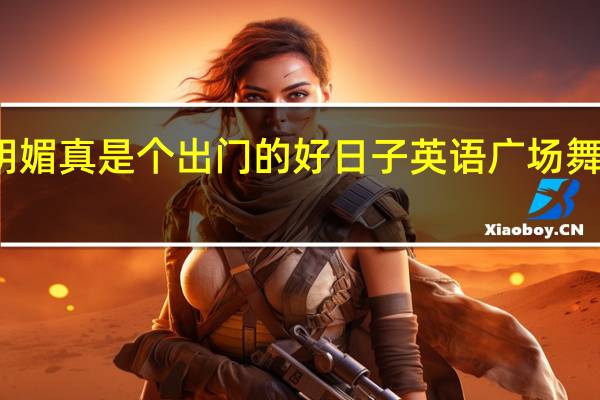 今天阳光明媚真是个出门的好日子英语 广场舞今天是个好日子