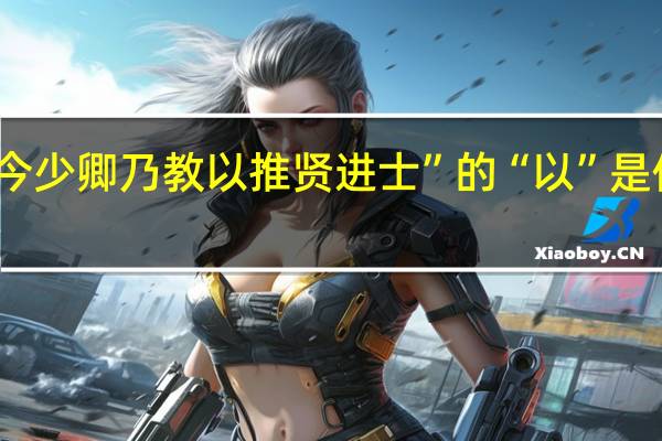 今少卿乃教以推贤进士”的“以”是何用法