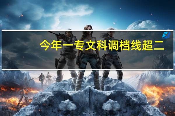 今年一专文科调档线超二,三本的院校