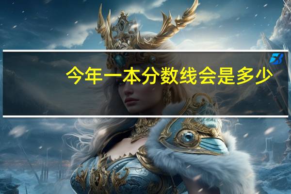 今年一本分数线会是多少