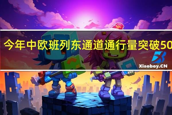 今年中欧班列东通道通行量突破5000列