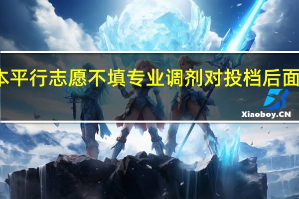 今年二本平行志愿不填专业调剂对投档后面志愿有影响吗