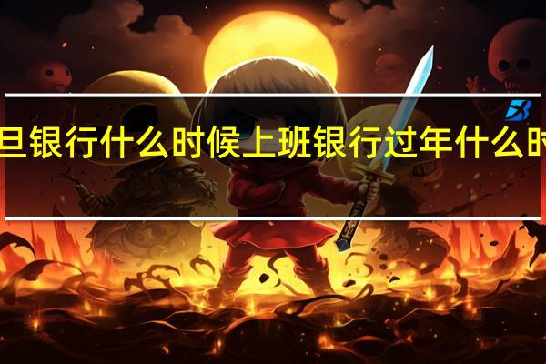 今年元旦银行什么时候上班 银行过年什么时候放假2024