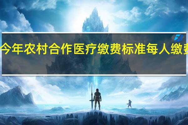 今年农村合作医疗缴费标准 每人缴费多少　（2021年）