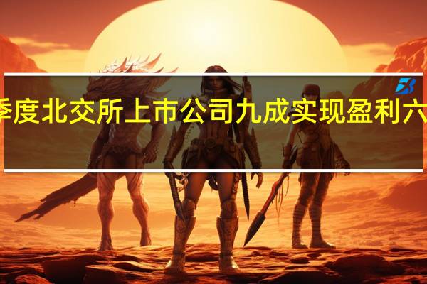 今年前三季度北交所上市公司九成实现盈利 六成营收同比增长