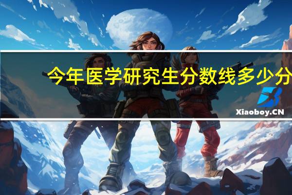 今年医学研究生分数线多少分