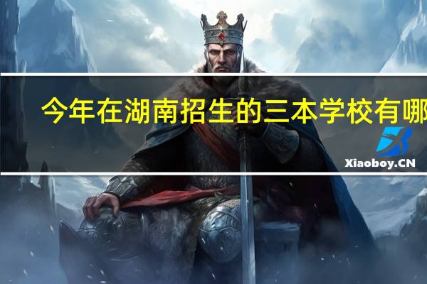 今年在湖南招生的三本学校有哪些