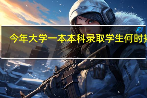 今年大学一本本科录取学生何时揭晓