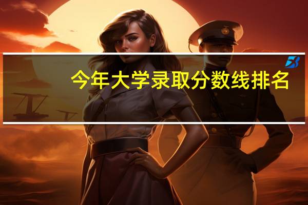 今年大学录取分数线排名