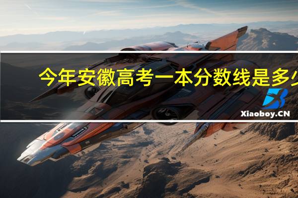 今年安徽高考一本分数线是多少