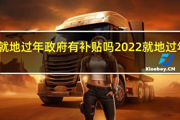 今年就地过年政府有补贴吗 2022就地过年补贴政策