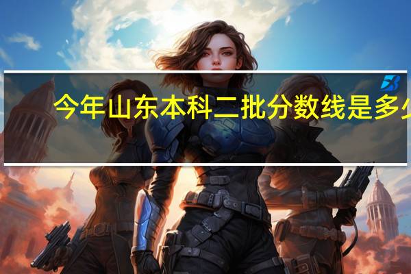 今年山东本科二批分数线是多少