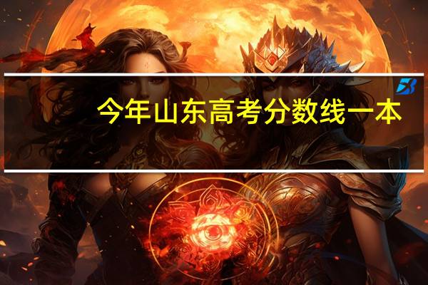 今年山东高考分数线一本,二本是多少