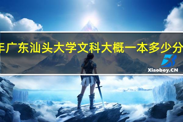 今年广东汕头大学文科大概一本多少分可以录取