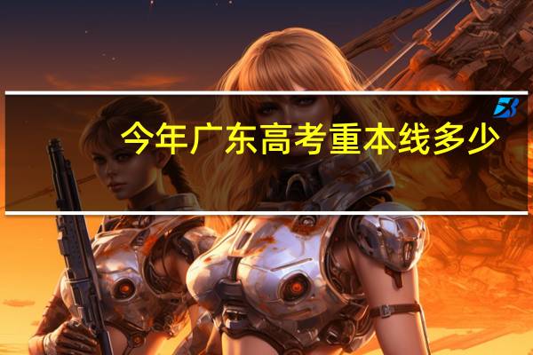 今年广东高考重本线多少