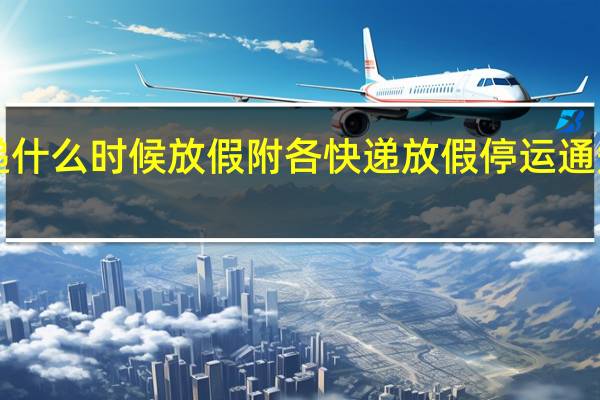 今年快递什么时候放假附各快递放假停运通知2022年最新