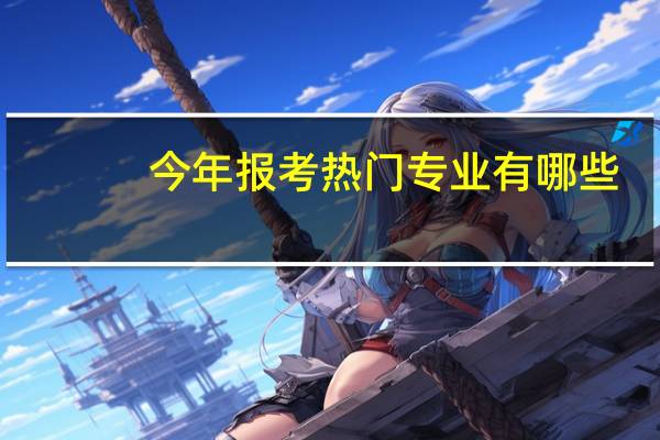 今年报考热门专业有哪些